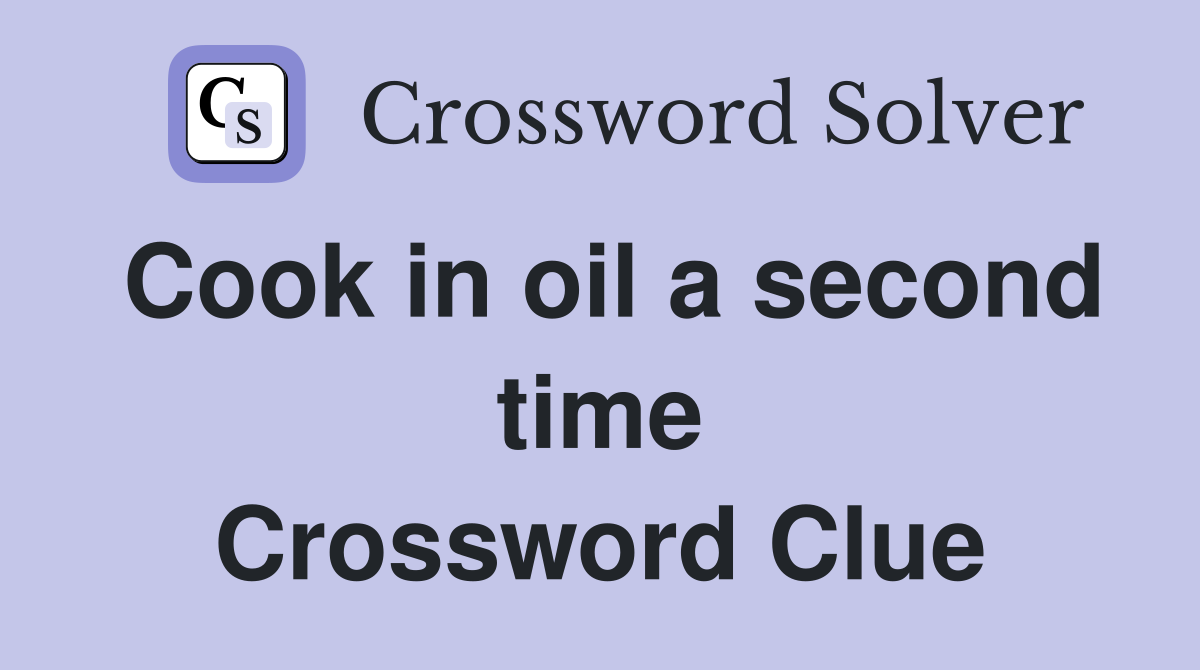 Cook in oil a second time Crossword Clue