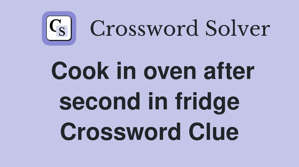 Cook in oven after second in fridge Crossword Clue