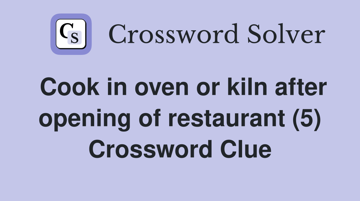 Cook in oven or kiln after opening of restaurant (5) Crossword Clue