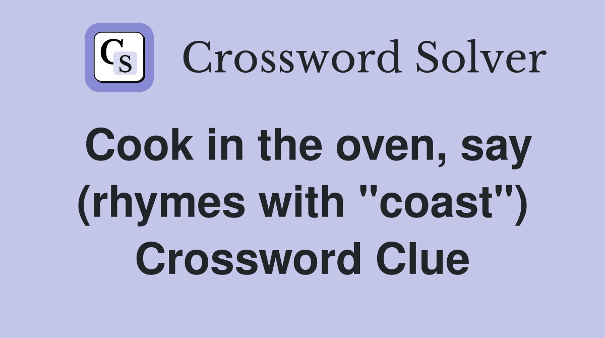 Cook in the oven, say (rhymes with "coast") Crossword Clue