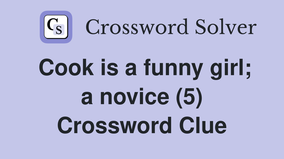 Cook is a funny girl; a novice (5) Crossword Clue