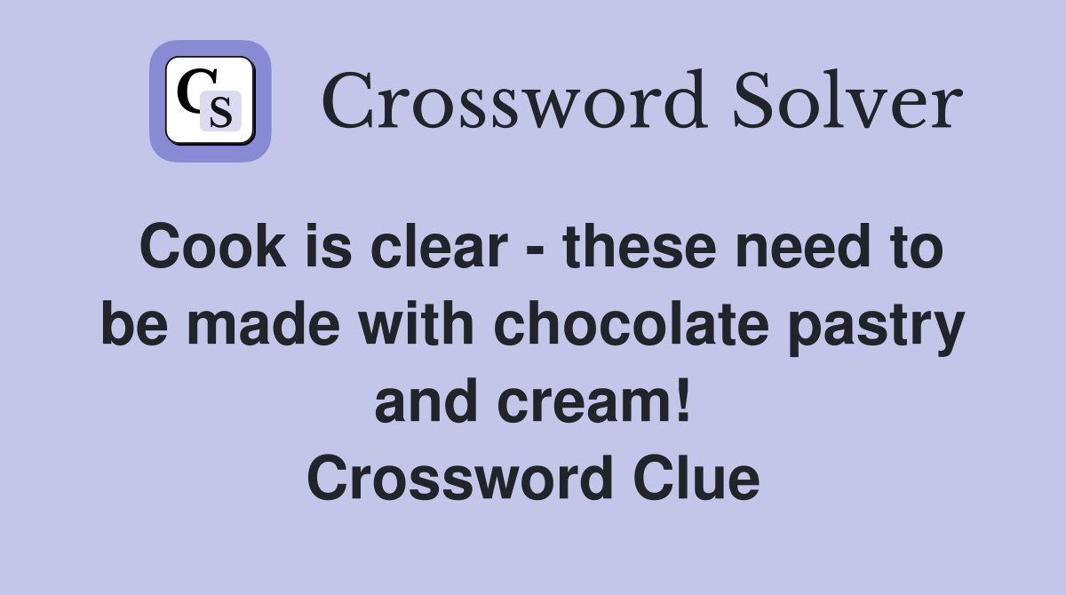 Cook is clear - these need to be made with chocolate pastry and cream! Crossword Clue