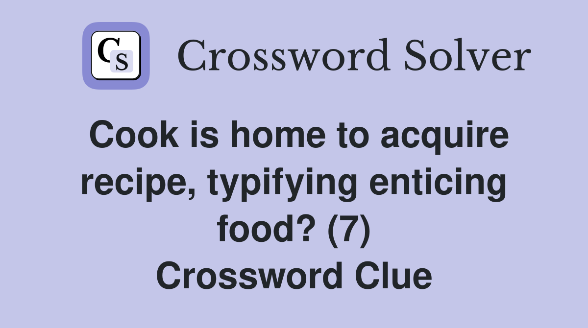 Cook is home to acquire recipe, typifying enticing food? (7) Crossword Clue