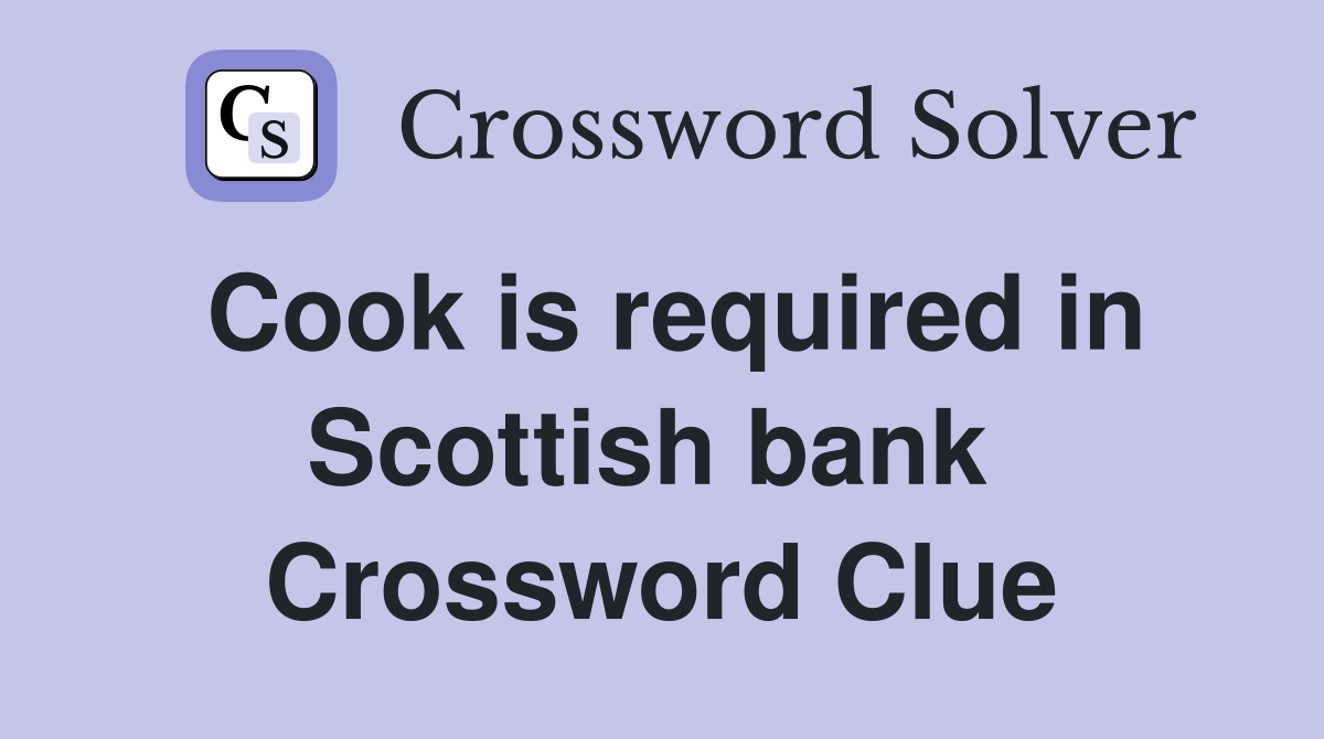Cook is required in Scottish bank  Crossword Clue