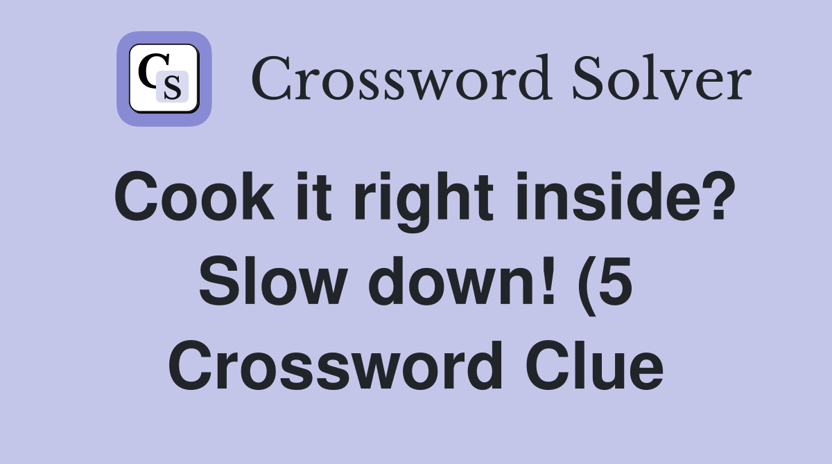Cook it right inside? Slow down (5) Crossword Clue Answers Cook it right inside? Slow down (5) Crossword Clue Answers