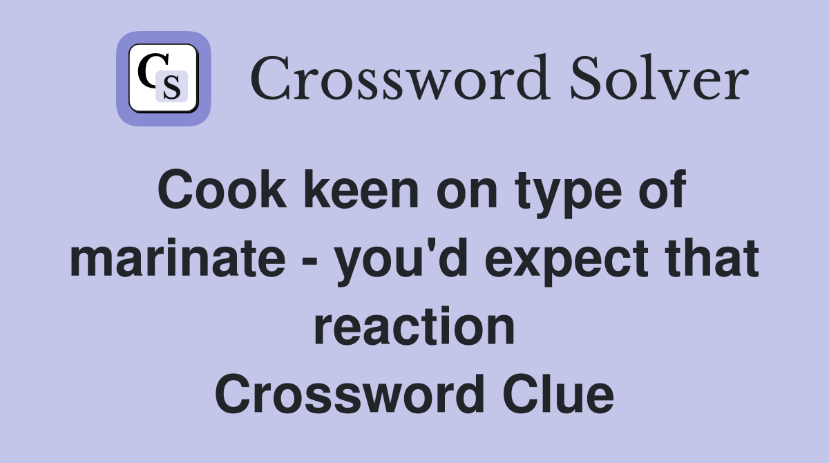Cook keen on type of marinate - you'd expect that reaction Crossword Clue