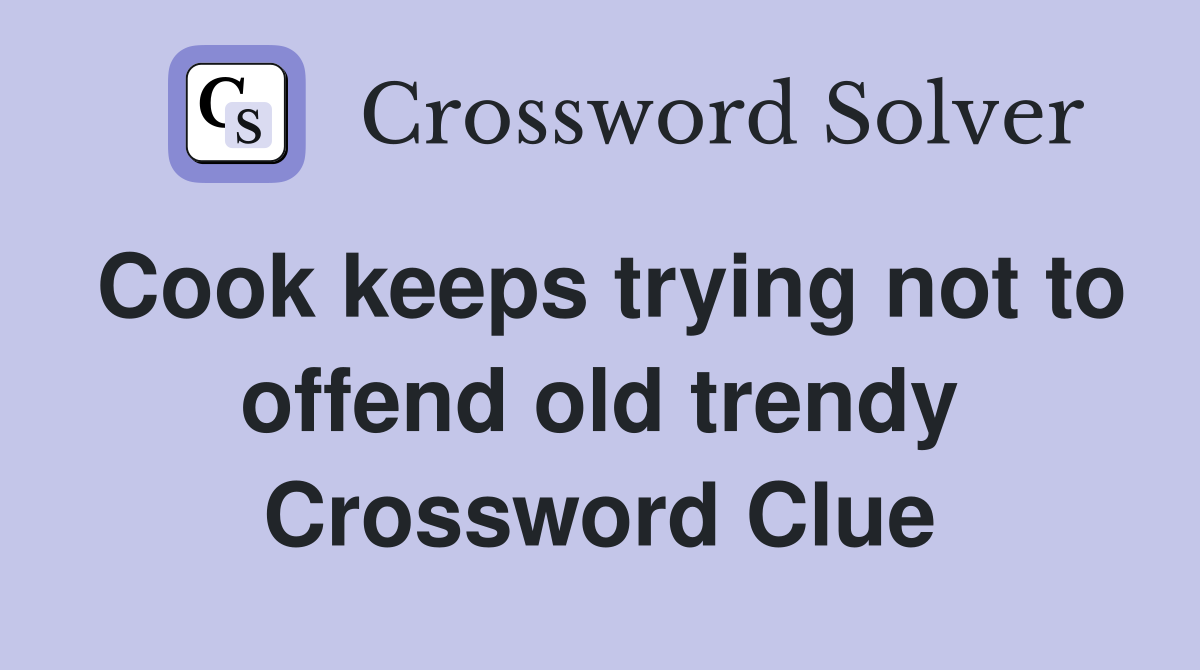 Cook keeps trying not to offend old trendy Crossword Clue