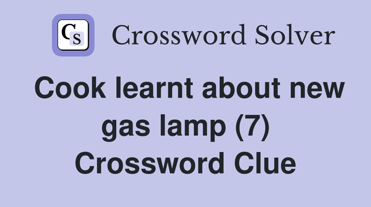 Cook learnt about new gas lamp (7) Crossword Clue