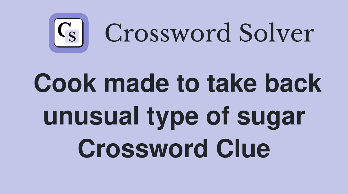 Cook made to take back unusual type of sugar Crossword Clue