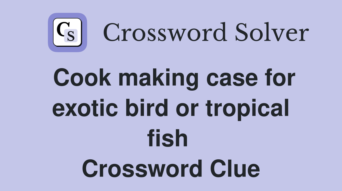 Cook making case for exotic bird or tropical fish  Crossword Clue