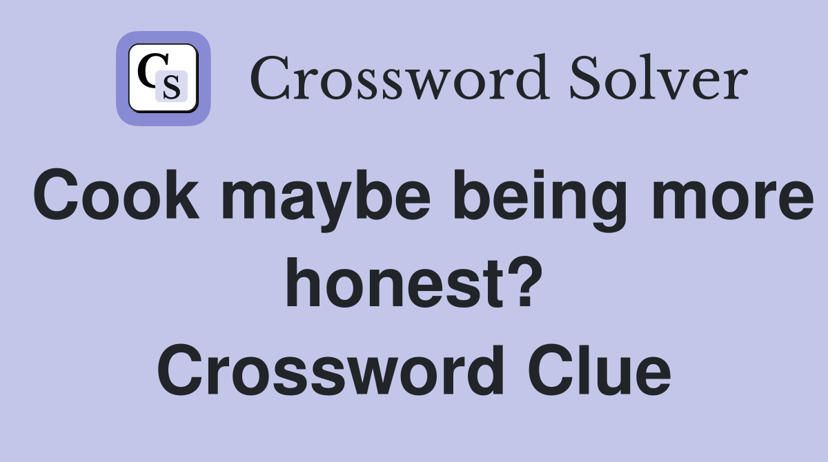Cook maybe being more honest? Crossword Clue