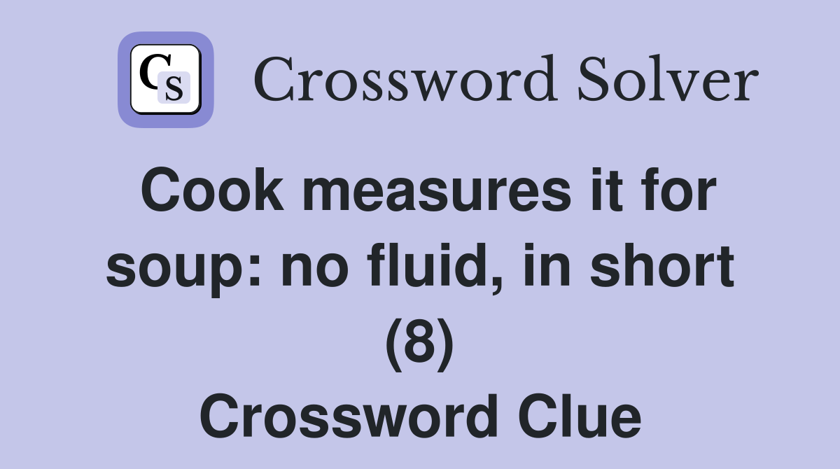 Cook measures it for soup: no fluid, in short (8) Crossword Clue
