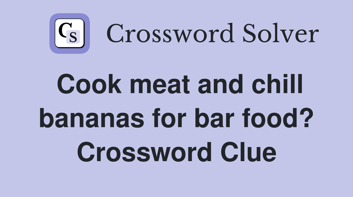 Cook meat and chill bananas for bar food? Crossword Clue