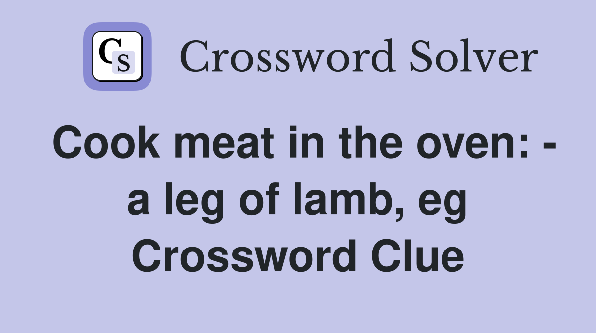Cook meat in the oven: - a leg of lamb, eg Crossword Clue