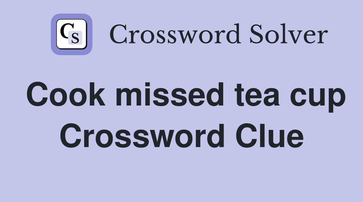 Cook missed tea cup Crossword Clue