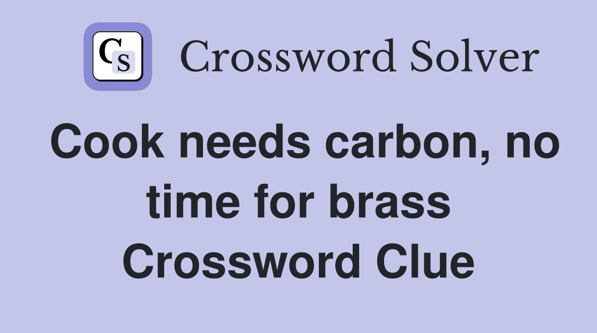 Cook needs carbon, no time for brass Crossword Clue