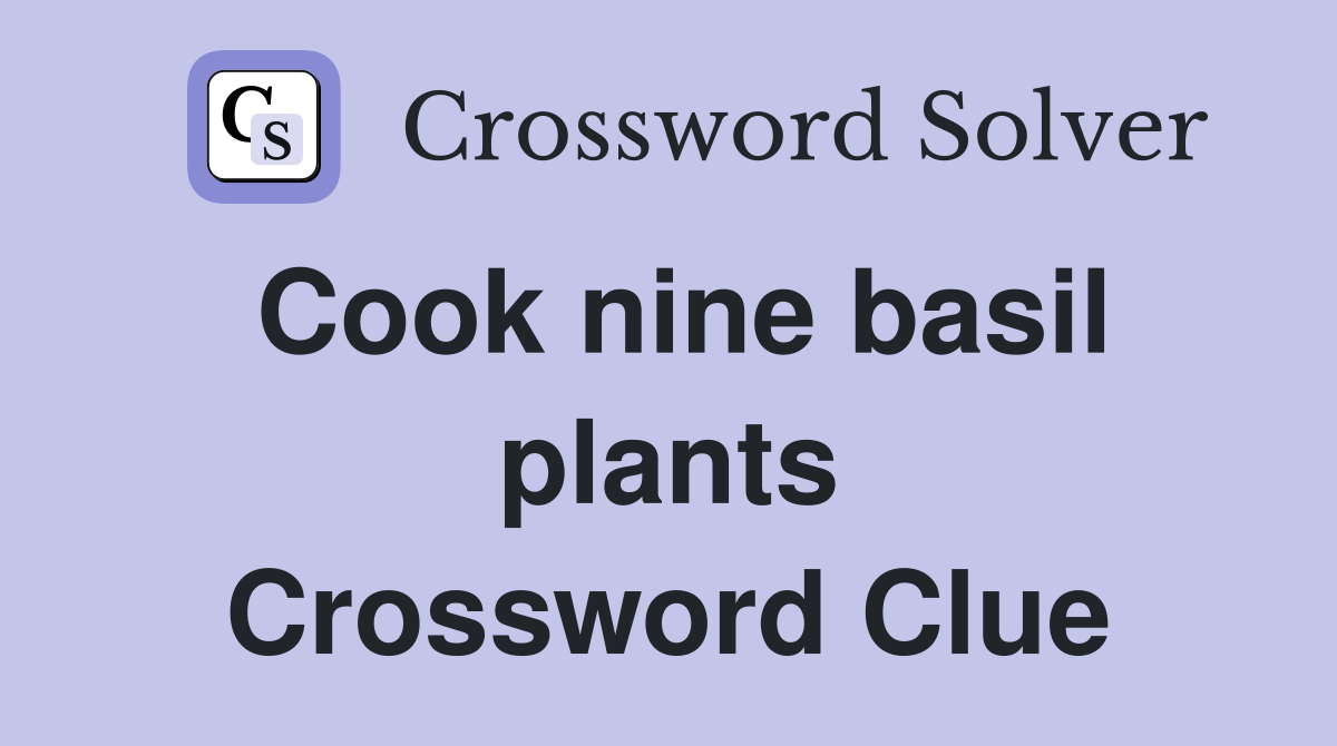 Cook nine basil plants Crossword Clue
