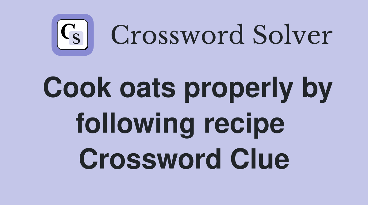 Cook oats properly by following recipe  Crossword Clue