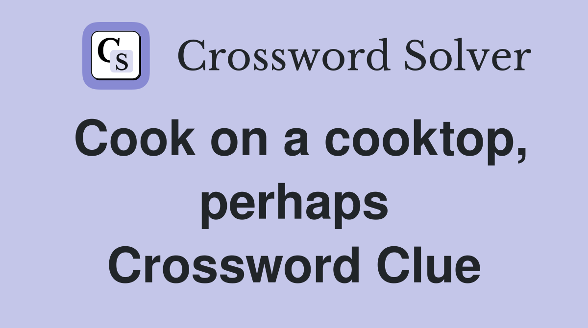 Cook on a cooktop, perhaps Crossword Clue