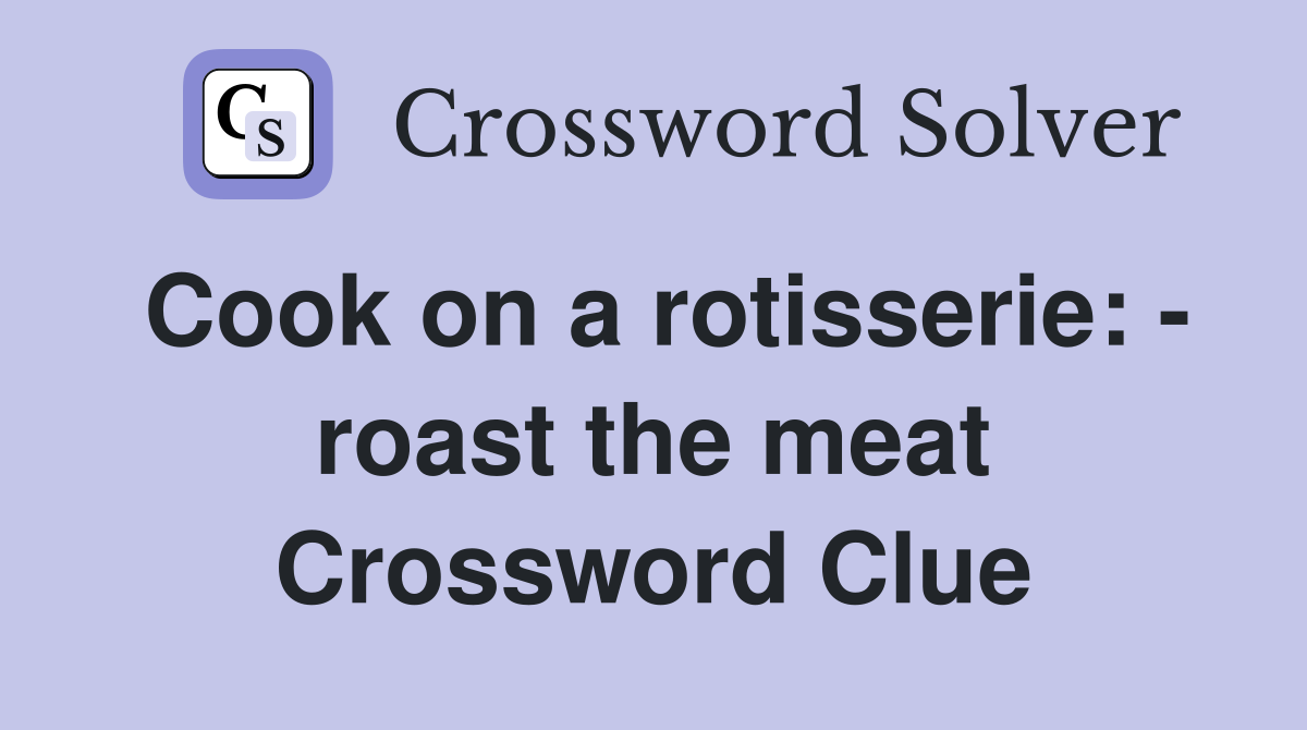 Cook on a rotisserie: - roast the meat Crossword Clue
