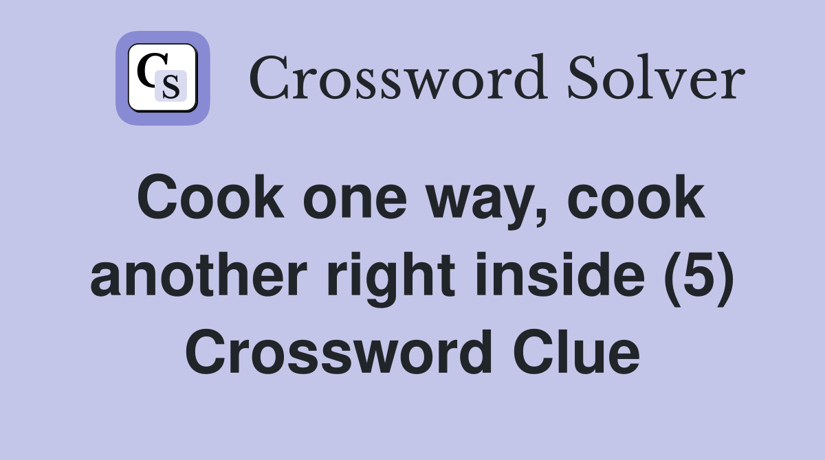 Cook one way, cook another right inside (5) Crossword Clue