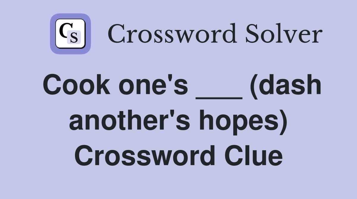 Cook one's ___ (dash another's hopes) Crossword Clue