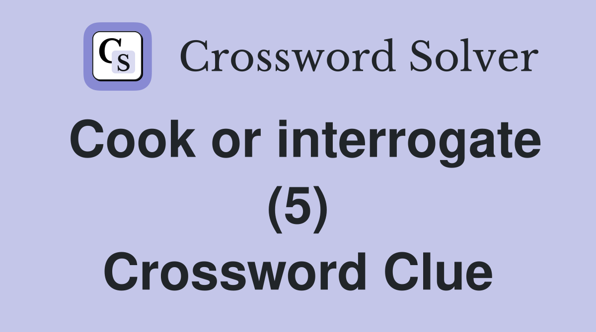 Cook or interrogate (5) Crossword Clue