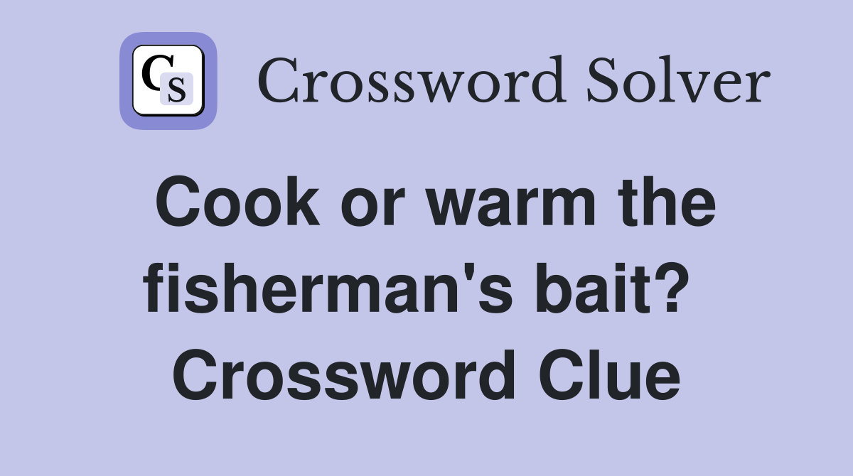 Cook or warm the fisherman's bait?  Crossword Clue