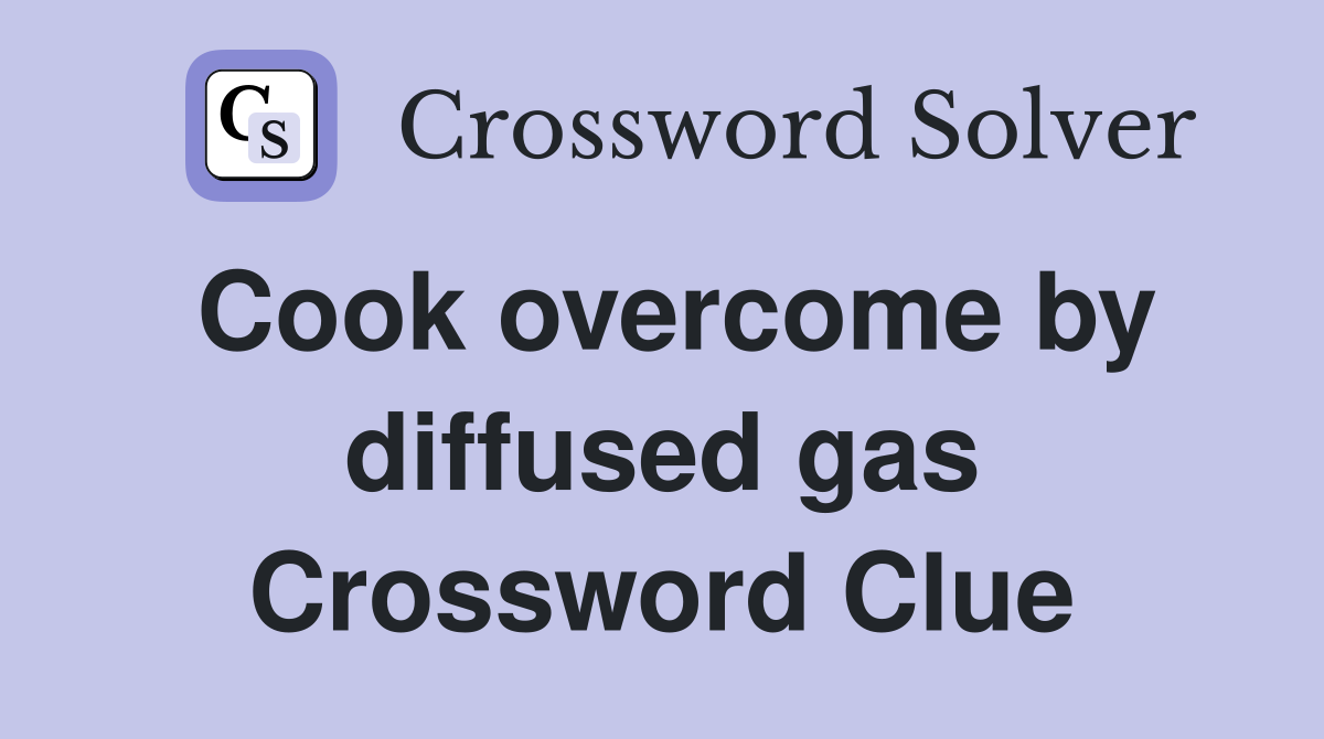 Cook overcome by diffused gas Crossword Clue