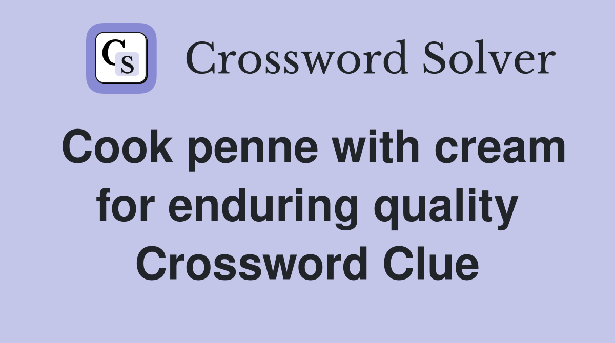 Cook penne with cream for enduring quality Crossword Clue
