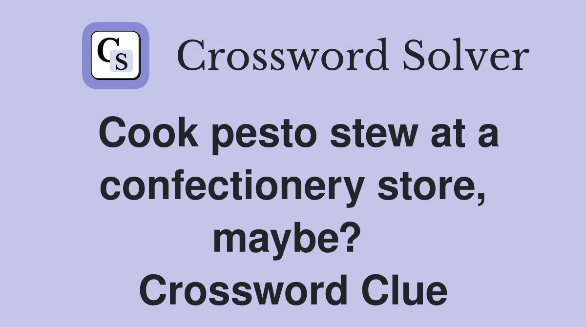Cook pesto stew at a confectionery store, maybe?  Crossword Clue