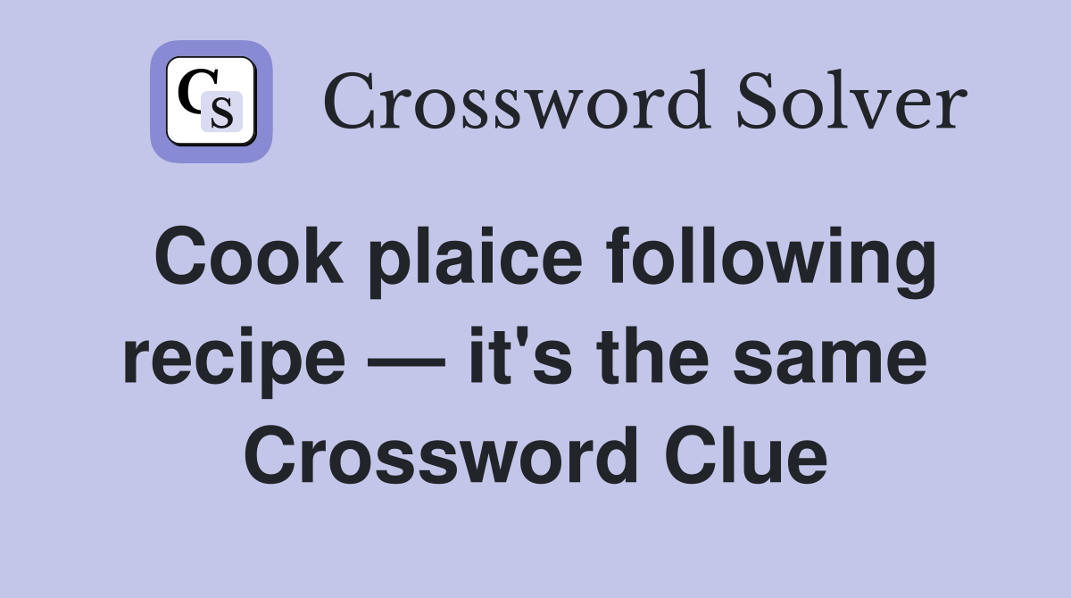 Cook plaice following recipe — it's the same  Crossword Clue