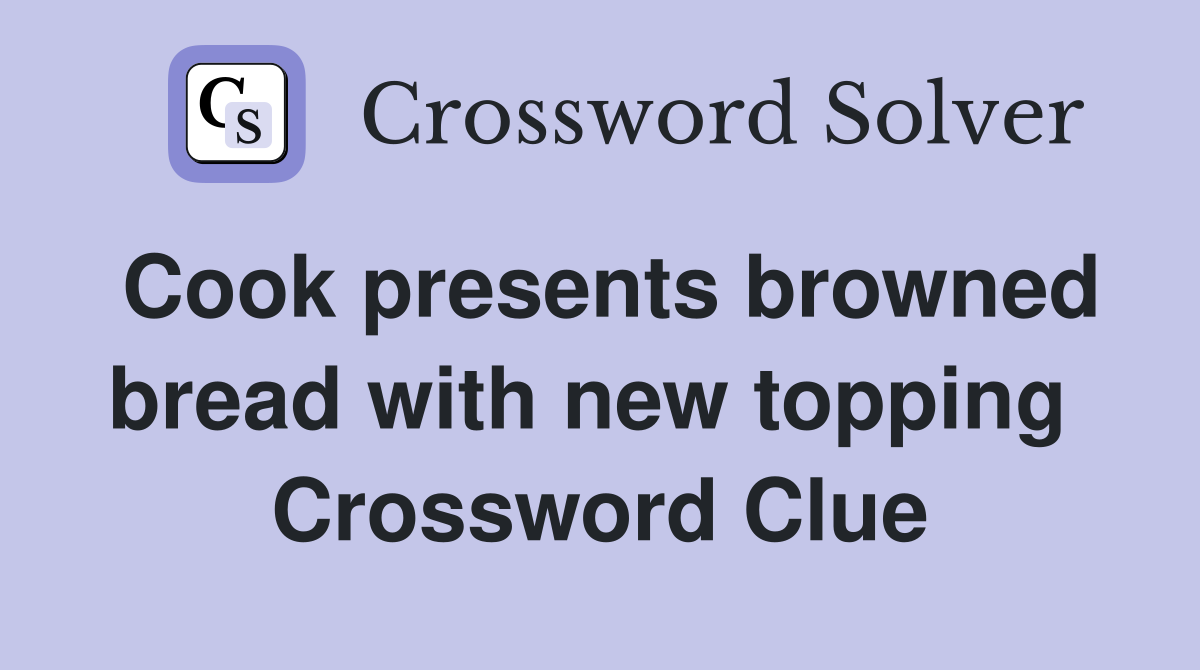 Cook presents browned bread with new topping  Crossword Clue
