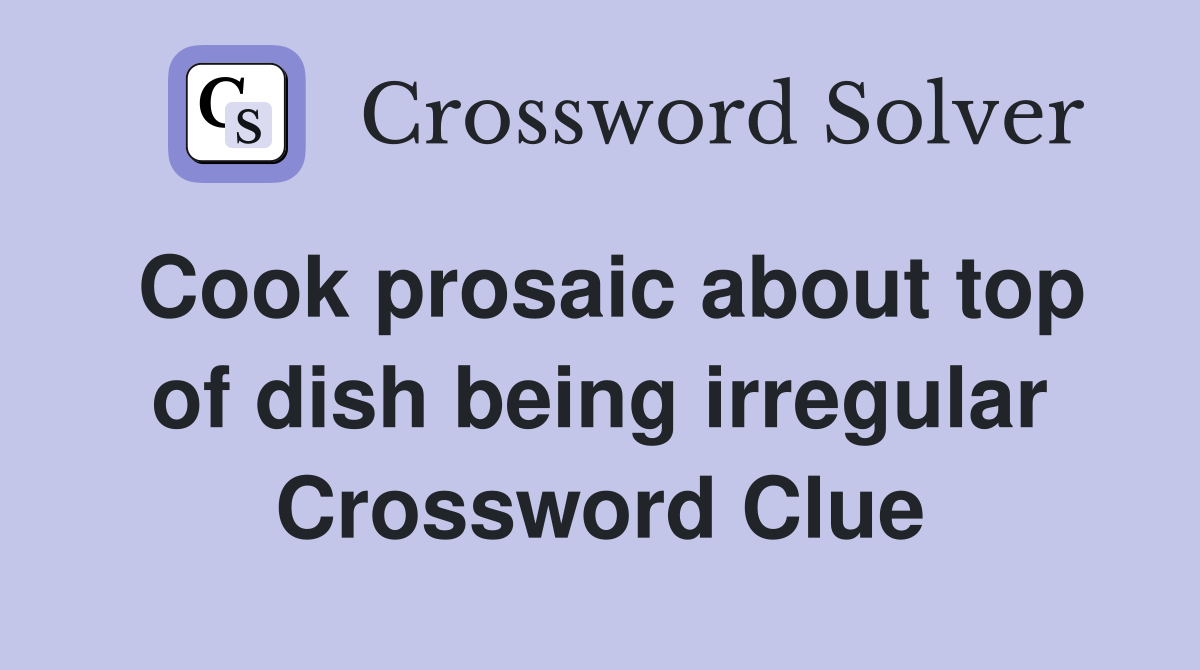 Cook prosaic about top of dish being irregular Crossword Clue