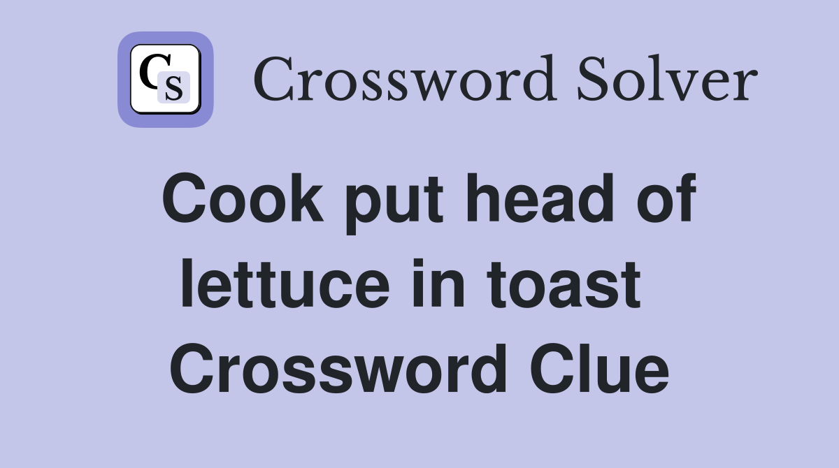 Cook put head of lettuce in toast  Crossword Clue