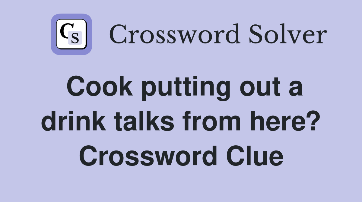 Cook putting out a drink talks from here? Crossword Clue