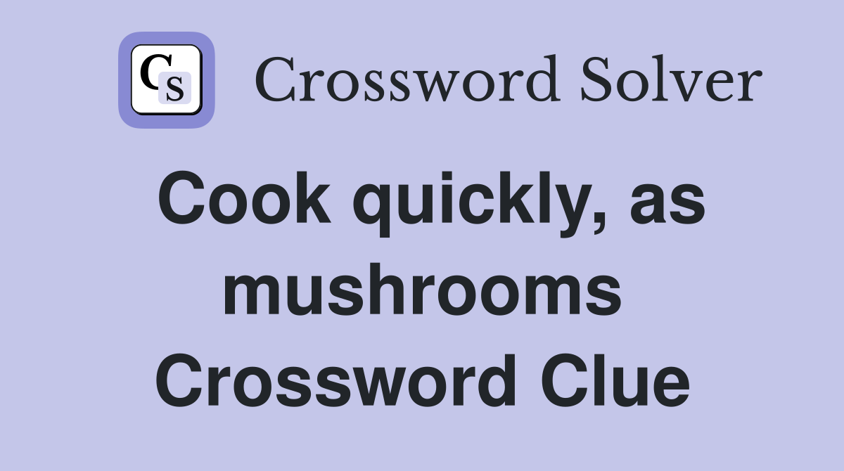Cook quickly, as mushrooms Crossword Clue