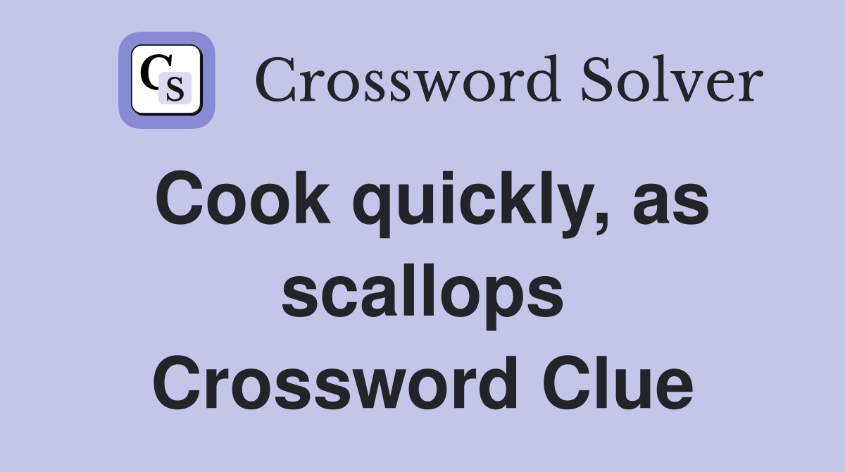 Cook quickly, as scallops Crossword Clue
