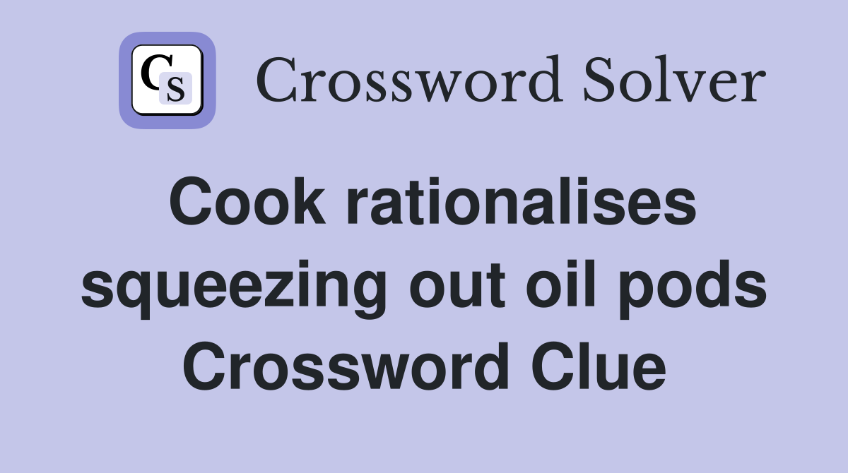 Cook rationalises squeezing out oil pods Crossword Clue