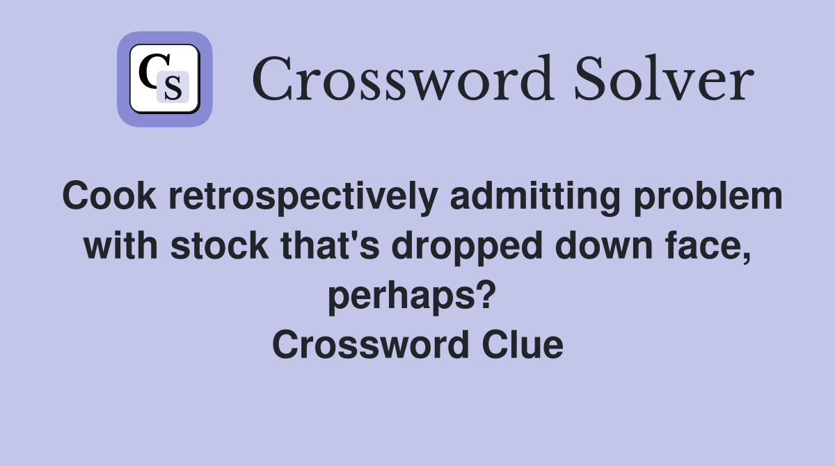 Cook retrospectively admitting problem with stock that's dropped down face, perhaps?  Crossword Clue