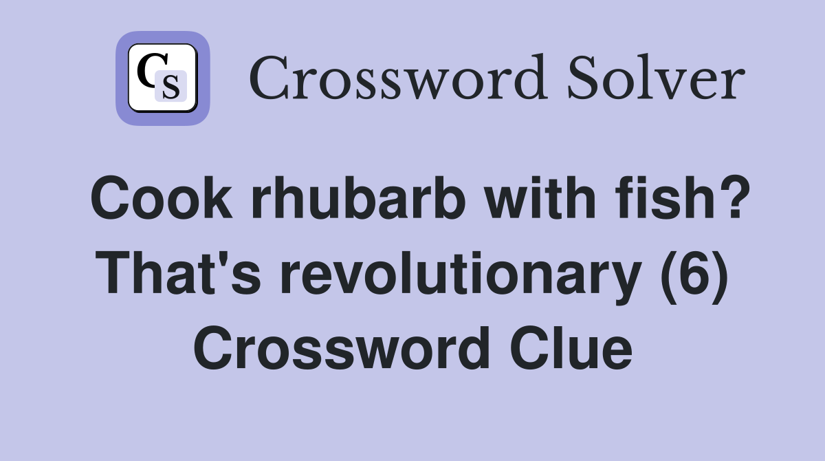 Cook rhubarb with fish? That's revolutionary (6) Crossword Clue