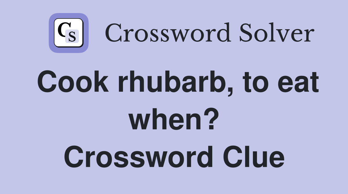 Cook rhubarb, to eat when? Crossword Clue