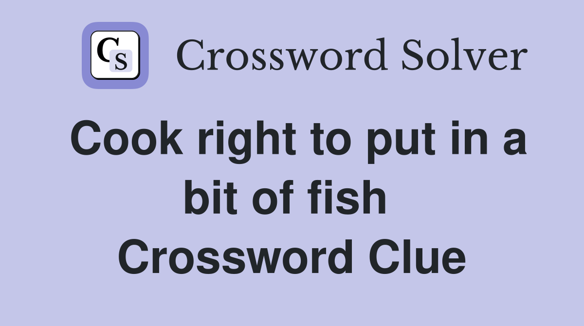 Cook right to put in a bit of fish  Crossword Clue