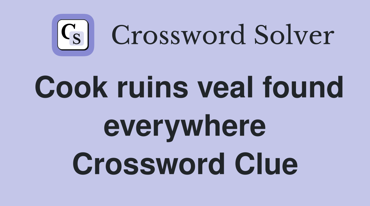 Cook ruins veal found everywhere Crossword Clue
