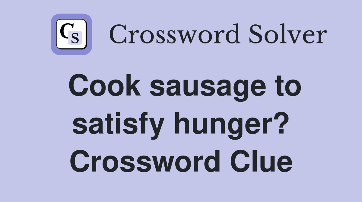 Cook sausage to satisfy hunger? Crossword Clue