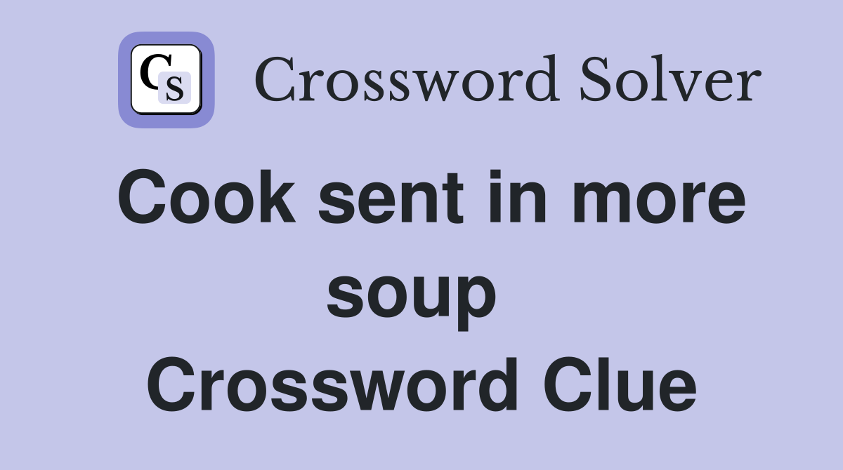 Cook sent in more soup  Crossword Clue