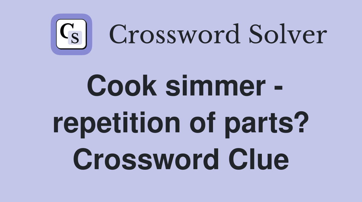 Cook simmer - repetition of parts? Crossword Clue