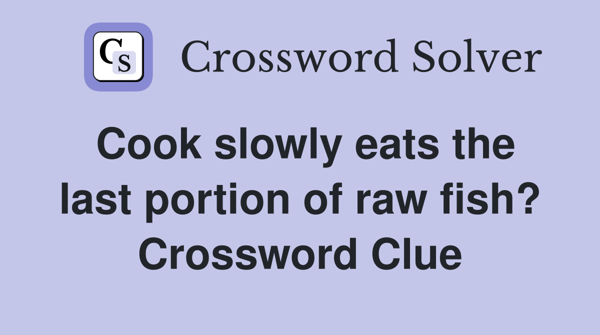 Cook slowly eats the last portion of raw fish? Crossword Clue