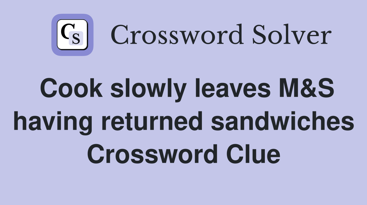 Cook slowly leaves M S having returned sandwiches Crossword Clue