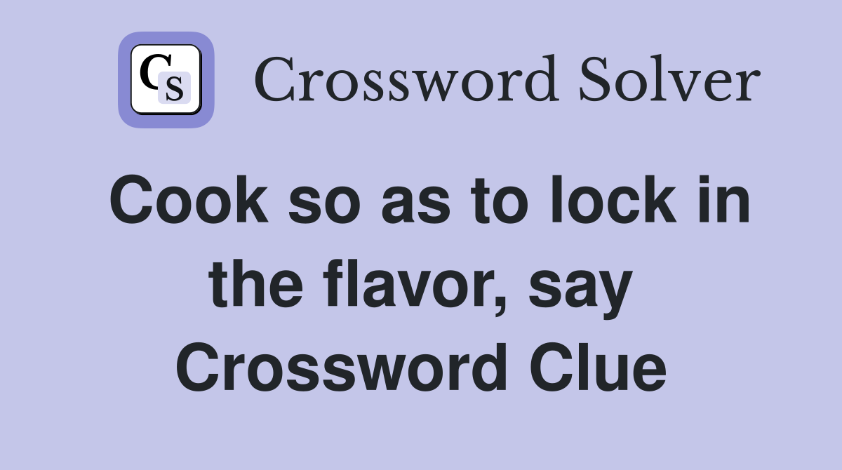 Cook so as to lock in the flavor, say Crossword Clue